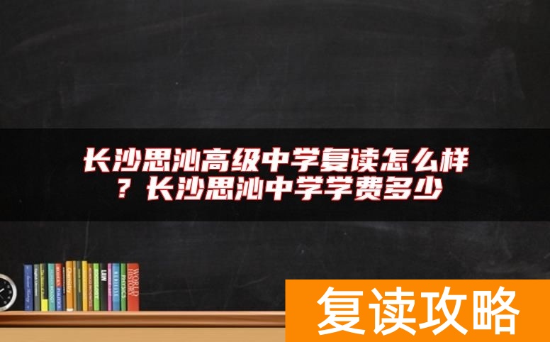 长沙思沁高级中学复读怎么样？长沙思沁中学学费多少