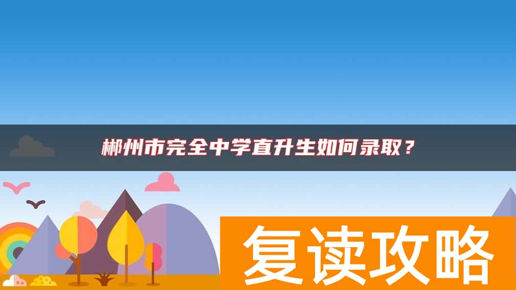 郴州市完全中学直升生如何录取？