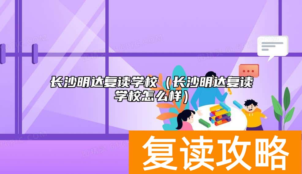 长沙明达复读学校（长沙明达复读学校怎么样）