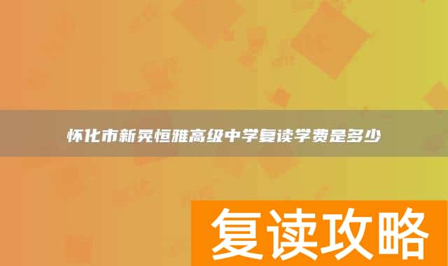怀化市新晃恒雅高级中学复读学费是多少