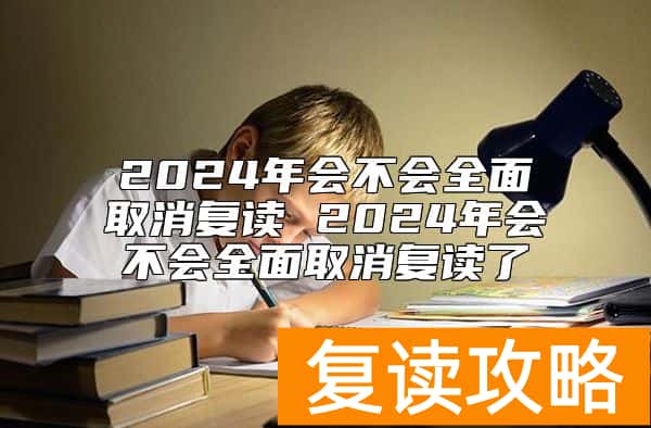 2024年会不会全面取消复读 2024年会不会全面取消复读了