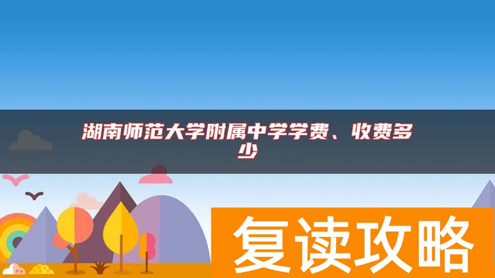 湖南师范大学附属中学学费、收费多少