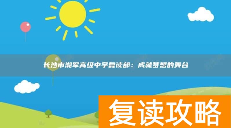 长沙市湘军高级中学复读部：成就梦想的舞台